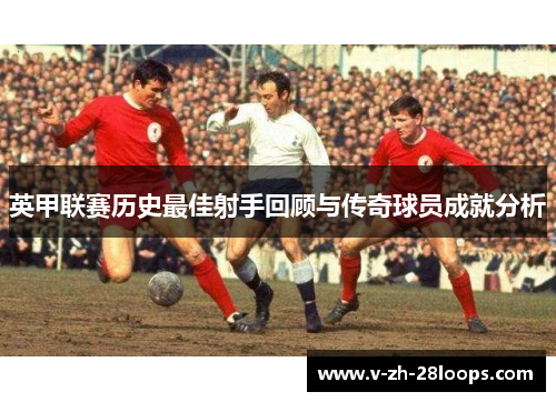 英甲联赛历史最佳射手回顾与传奇球员成就分析 英甲联赛历史最佳射手回顾与传奇球员成就分析