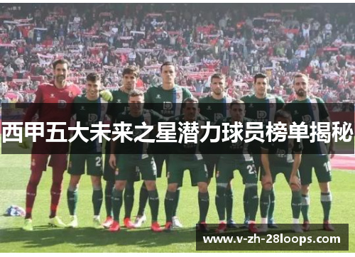 西甲五大未来之星潜力球员榜单揭秘 西甲五大未来之星潜力球员榜单揭秘