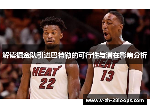 解读掘金队引进巴特勒的可行性与潜在影响分析