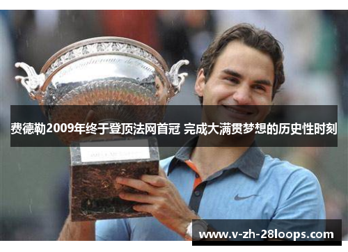 费德勒2009年终于登顶法网首冠 完成大满贯梦想的历史性时刻 费德勒2009年终于登顶法网首冠 完成大满贯梦想的历史性时刻