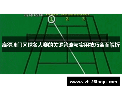 赢得澳门网球名人赛的关键策略与实用技巧全面解析 赢得澳门网球名人赛的关键策略与实用技巧全面解析