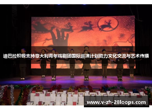 迪巴拉积极支持意大利青年戏剧团国际巡演计划助力文化交流与艺术传播 迪巴拉积极支持意大利青年戏剧团国际巡演计划助力文化交流与艺术传播