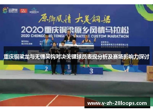 重庆铜梁龙与无锡吴钩对决关键球员表现分析及赛场影响力探讨