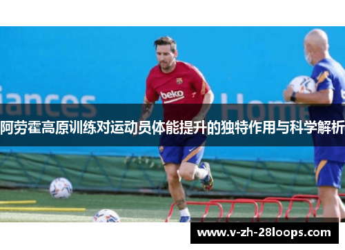 阿劳霍高原训练对运动员体能提升的独特作用与科学解析