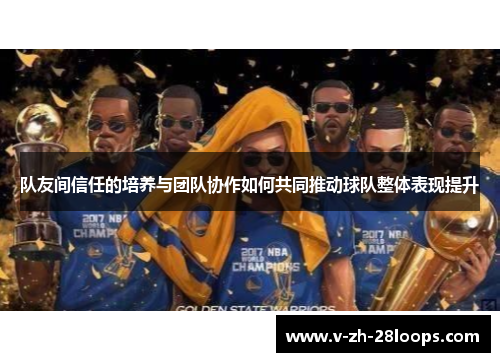 队友间信任的培养与团队协作如何共同推动球队整体表现提升