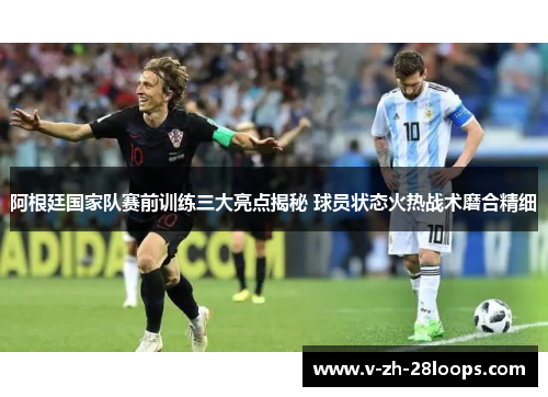 阿根廷国家队赛前训练三大亮点揭秘 球员状态火热战术磨合精细 阿根廷国家队赛前训练三大亮点揭秘 球员状态火热战术磨合精细