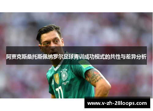 阿贾克斯桑托斯佩纳罗尔足球青训成功模式的共性与差异分析 阿贾克斯桑托斯佩纳罗尔足球青训成功模式的共性与差异分析