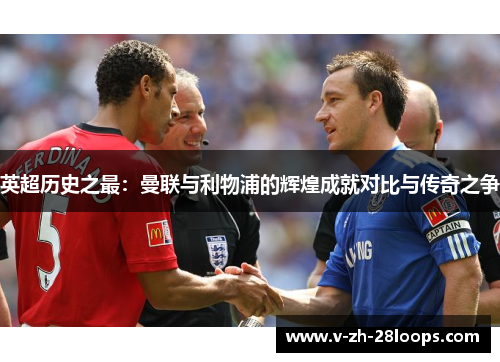 英超历史之最：曼联与利物浦的辉煌成就对比与传奇之争