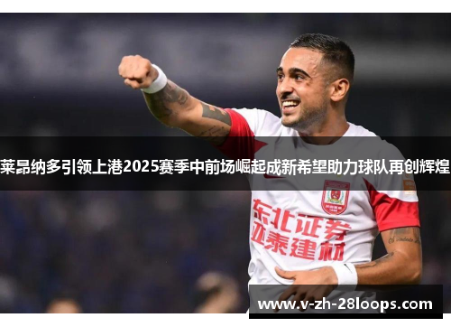 莱昂纳多引领上港2025赛季中前场崛起成新希望助力球队再创辉煌