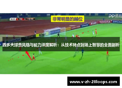 西多夫球员风格与能力深度解析:从技术特点到场上智慧的全面剖析 西多夫球员风格与能力深度解析:从技术特点到场上智慧的全面剖析