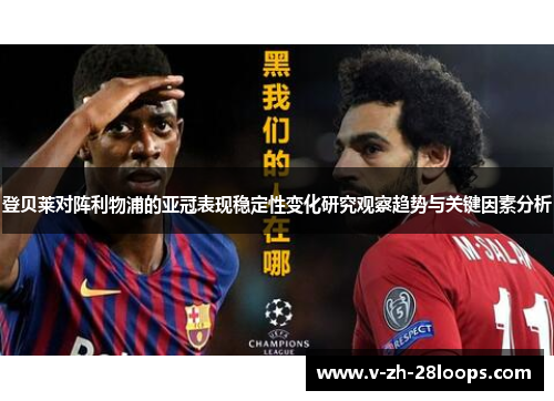 登贝莱对阵利物浦的亚冠表现稳定性变化研究观察趋势与关键因素分析 登贝莱对阵利物浦的亚冠表现稳定性变化研究观察趋势与关键因素分析