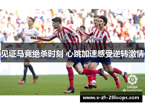 见证马竞绝杀时刻 心跳加速感受逆转激情 见证马竞绝杀时刻 心跳加速感受逆转激情