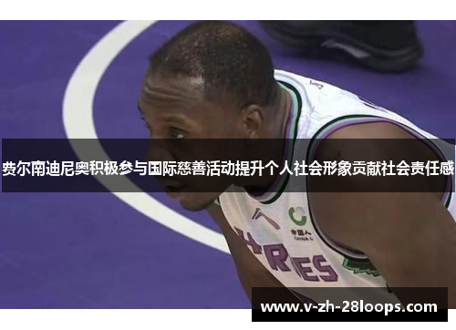 费尔南迪尼奥积极参与国际慈善活动提升个人社会形象贡献社会责任感 费尔南迪尼奥积极参与国际慈善活动提升个人社会形象贡献社会责任感