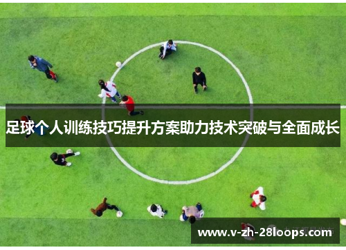 足球个人训练技巧提升方案助力技术突破与全面成长