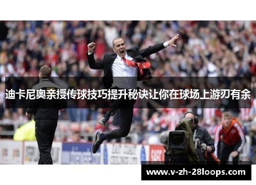 迪卡尼奥亲授传球技巧提升秘诀让你在球场上游刃有余 迪卡尼奥亲授传球技巧提升秘诀让你在球场上游刃有余