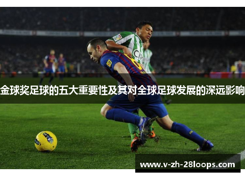 金球奖足球的五大重要性及其对全球足球发展的深远影响 金球奖足球的五大重要性及其对全球足球发展的深远影响