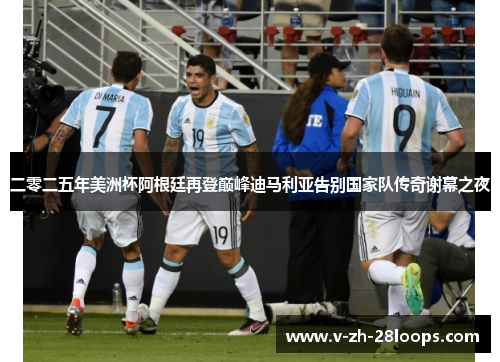 二零二五年美洲杯阿根廷再登巅峰迪马利亚告别国家队传奇谢幕之夜 二零二五年美洲杯阿根廷再登巅峰迪马利亚告别国家队传奇谢幕之夜