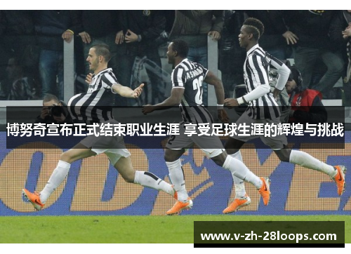 博努奇宣布正式结束职业生涯 享受足球生涯的辉煌与挑战 博努奇宣布正式结束职业生涯 享受足球生涯的辉煌与挑战