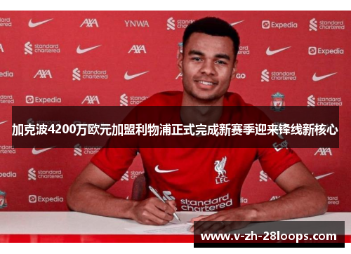 加克波4200万欧元加盟利物浦正式完成新赛季迎来锋线新核心 加克波4200万欧元加盟利物浦正式完成新赛季迎来锋线新核心