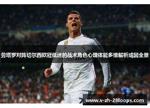劳塔罗对阵切尔西欧冠低迷的战术角色心理体能多维解析成因全景 劳塔罗对阵切尔西欧冠低迷的战术角色心理体能多维解析成因全景