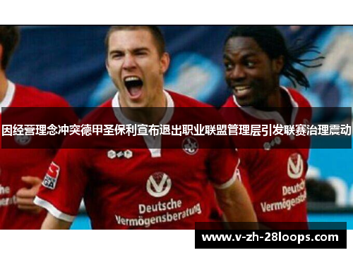 因经营理念冲突德甲圣保利宣布退出职业联盟管理层引发联赛治理震动 因经营理念冲突德甲圣保利宣布退出职业联盟管理层引发联赛治理震动