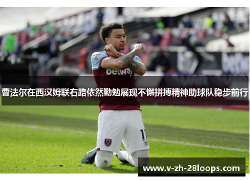 曹法尔在西汉姆联右路依然勤勉展现不懈拼搏精神助球队稳步前行 曹法尔在西汉姆联右路依然勤勉展现不懈拼搏精神助球队稳步前行