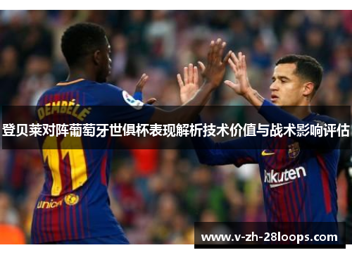 登贝莱对阵葡萄牙世俱杯表现解析技术价值与战术影响评估 登贝莱对阵葡萄牙世俱杯表现解析技术价值与战术影响评估