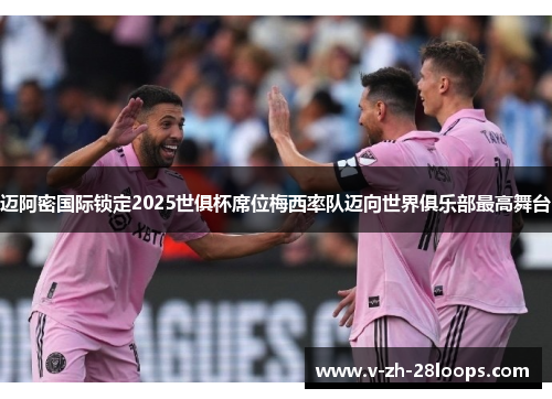 迈阿密国际锁定2025世俱杯席位梅西率队迈向世界俱乐部最高舞台 迈阿密国际锁定2025世俱杯席位梅西率队迈向世界俱乐部最高舞台