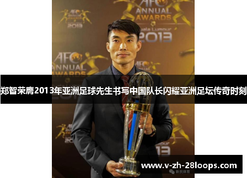 郑智荣膺2013年亚洲足球先生书写中国队长闪耀亚洲足坛传奇时刻 郑智荣膺2013年亚洲足球先生书写中国队长闪耀亚洲足坛传奇时刻