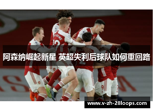 阿森纳崛起新星 英超失利后球队如何重回路