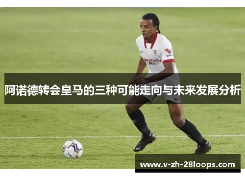 阿诺德转会皇马的三种可能走向与未来发展分析