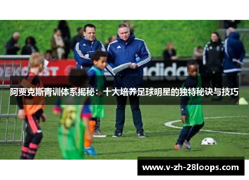 阿贾克斯青训体系揭秘：十大培养足球明星的独特秘诀与技巧