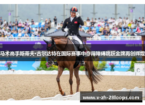 马术高手斯蒂夫·古尔达特在国际赛事中夺得障碍跳跃金牌再创辉煌