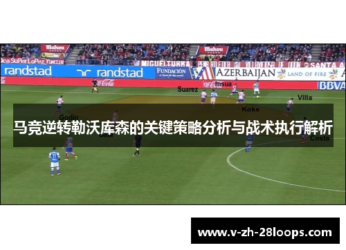 马竞逆转勒沃库森的关键策略分析与战术执行解析