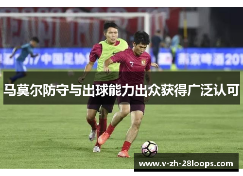 马莫尔防守与出球能力出众获得广泛认可