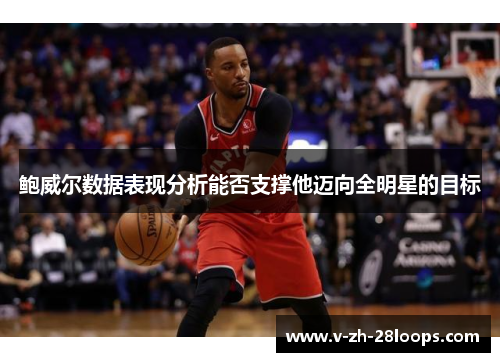 鲍威尔数据表现分析能否支撑他迈向全明星的目标