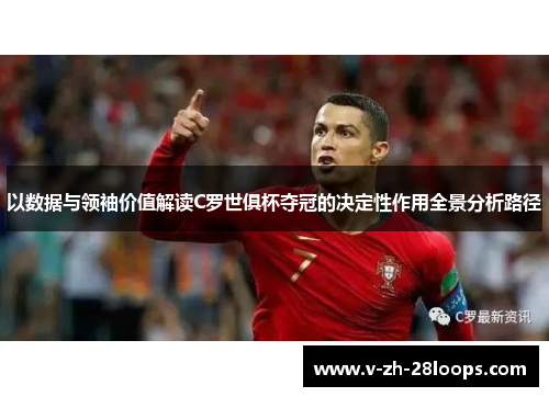 以数据与领袖价值解读C罗世俱杯夺冠的决定性作用全景分析路径
