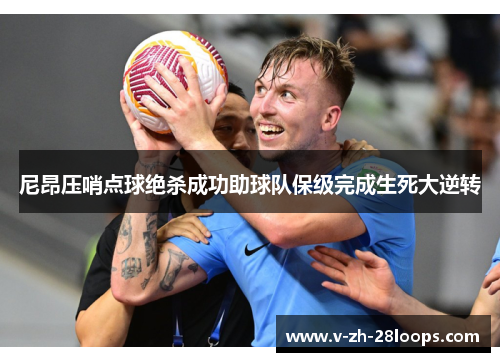 尼昂压哨点球绝杀成功助球队保级完成生死大逆转 尼昂压哨点球绝杀成功助球队保级完成生死大逆转